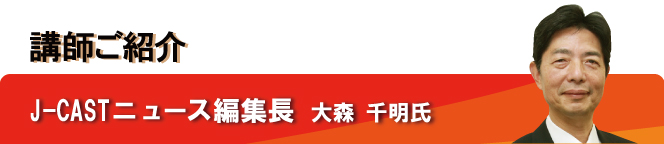 J-CASTニュース編集長大森千明氏